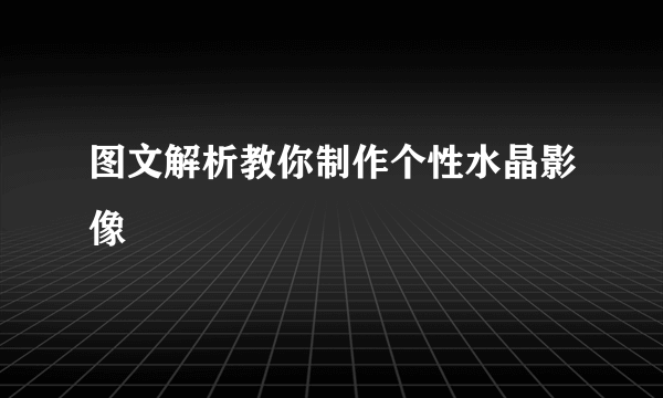 图文解析教你制作个性水晶影像