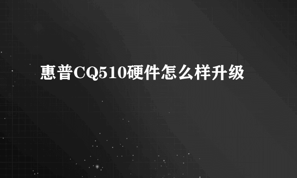 惠普CQ510硬件怎么样升级