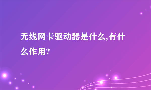 无线网卡驱动器是什么,有什么作用?