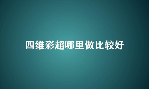 四维彩超哪里做比较好