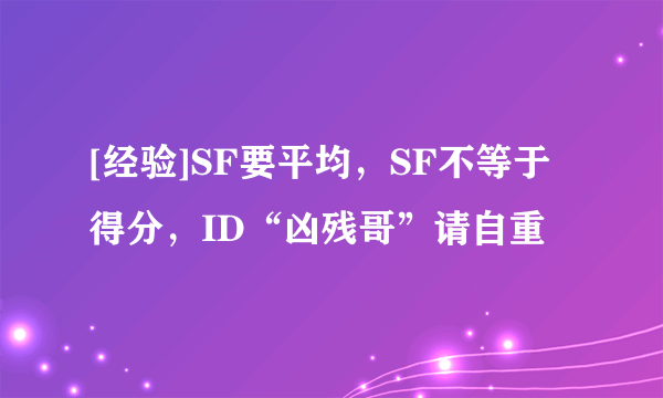 [经验]SF要平均，SF不等于得分，ID“凶残哥”请自重