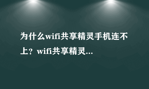 为什么wifi共享精灵手机连不上？wifi共享精灵手机连不上怎么处理