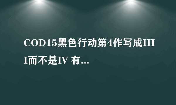 COD15黑色行动第4作写成IIII而不是IV 有何含义?