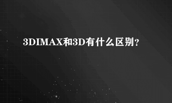 3DIMAX和3D有什么区别？