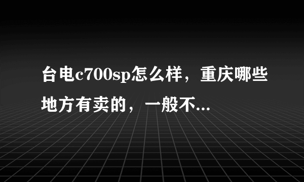 台电c700sp怎么样，重庆哪些地方有卖的，一般不上网买的