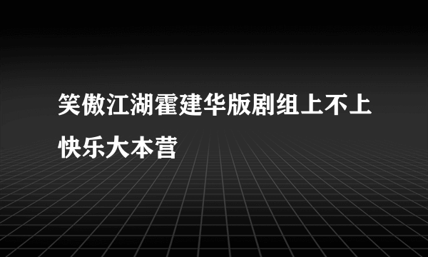 笑傲江湖霍建华版剧组上不上快乐大本营