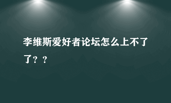 李维斯爱好者论坛怎么上不了了？？