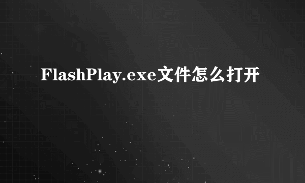 FlashPlay.exe文件怎么打开