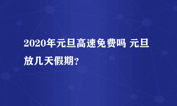 2020年元旦高速免费吗 元旦放几天假期？