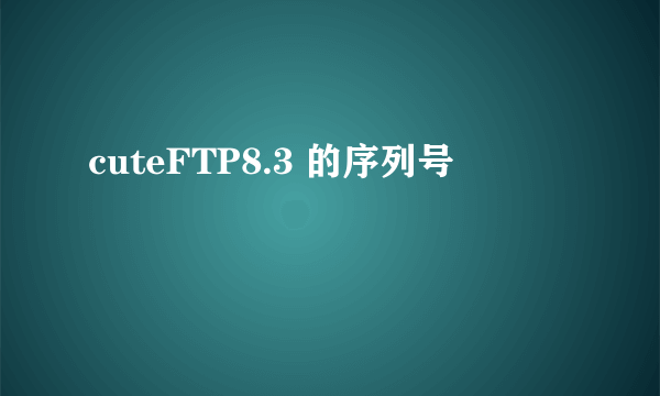 cuteFTP8.3 的序列号