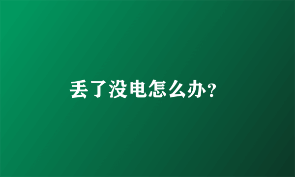 丢了没电怎么办？