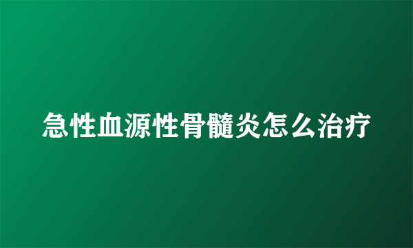 急性血源性骨髓炎怎么治疗