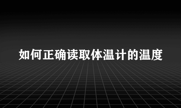 如何正确读取体温计的温度