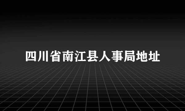 四川省南江县人事局地址