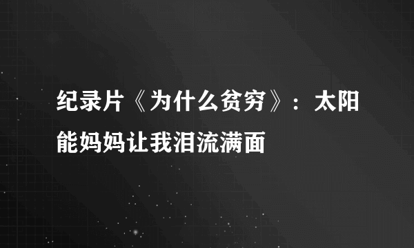 纪录片《为什么贫穷》：太阳能妈妈让我泪流满面