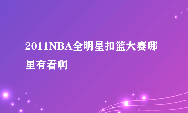 2011NBA全明星扣篮大赛哪里有看啊