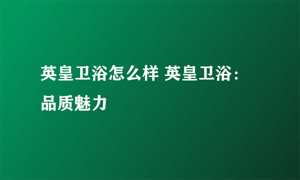 英皇卫浴怎么样 英皇卫浴：品质魅力