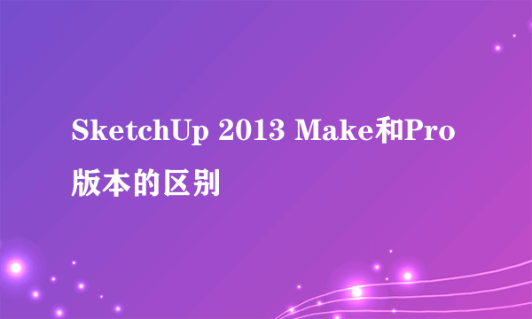 SketchUp 2013 Make和Pro版本的区别