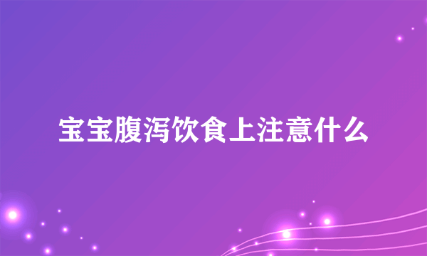 宝宝腹泻饮食上注意什么