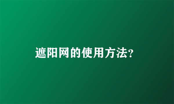 遮阳网的使用方法？