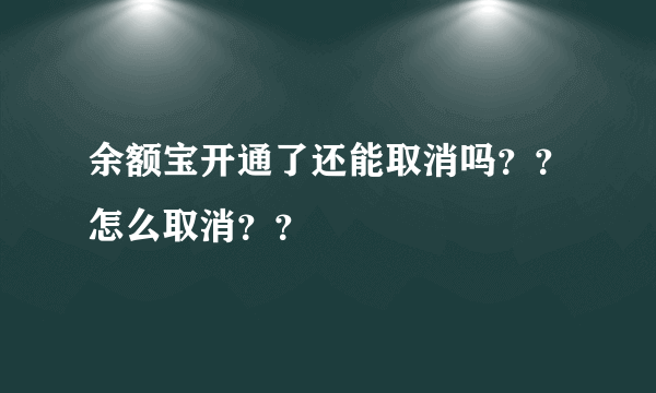 余额宝开通了还能取消吗？？怎么取消？？