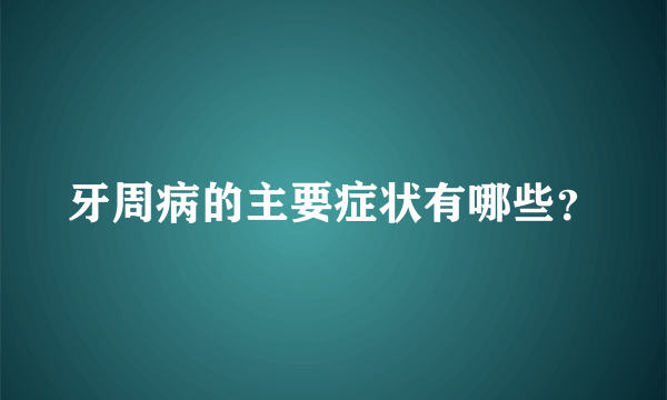 牙周病的主要症状有哪些？