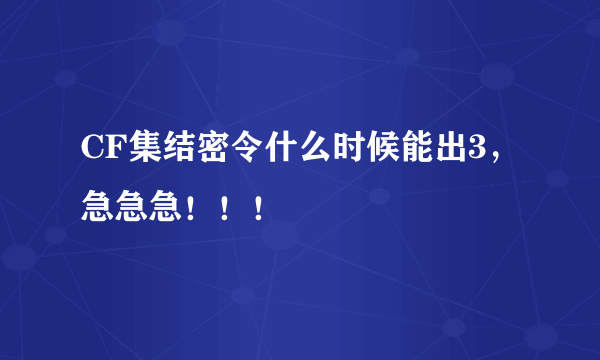 CF集结密令什么时候能出3，急急急！！！