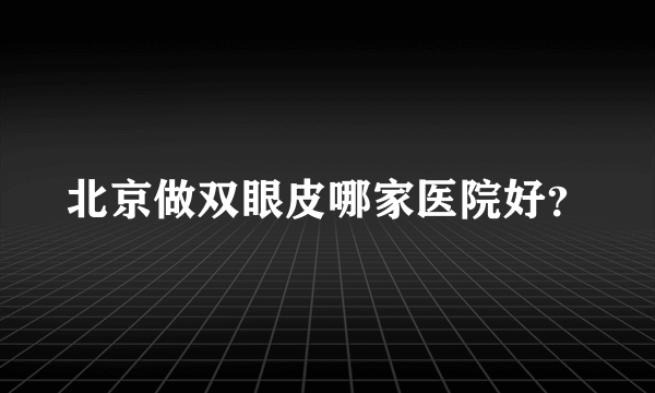 北京做双眼皮哪家医院好？