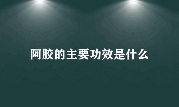 阿胶的主要功效是什么