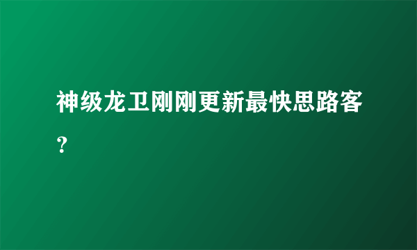 神级龙卫刚刚更新最快思路客？