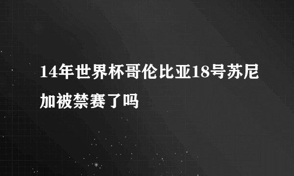 14年世界杯哥伦比亚18号苏尼加被禁赛了吗