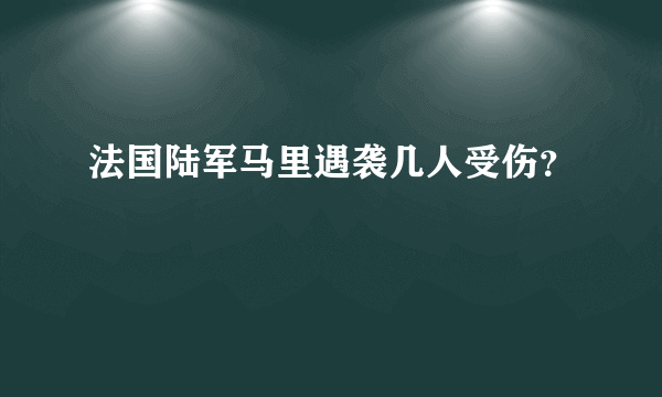 法国陆军马里遇袭几人受伤？