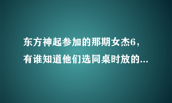 东方神起参加的那期女杰6，有谁知道他们选同桌时放的那首歌是什么？