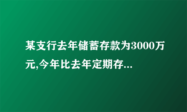 某支行去年储蓄存款为3000万元,今年比去年定期存款增加百分之25,活期存款减少百分