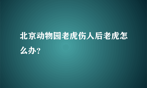 北京动物园老虎伤人后老虎怎么办？