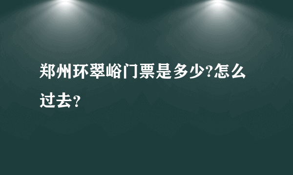 郑州环翠峪门票是多少?怎么过去？