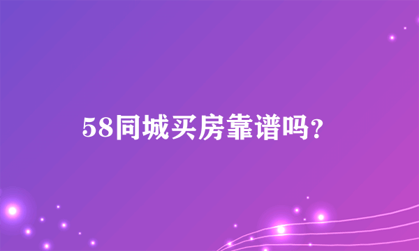 58同城买房靠谱吗？