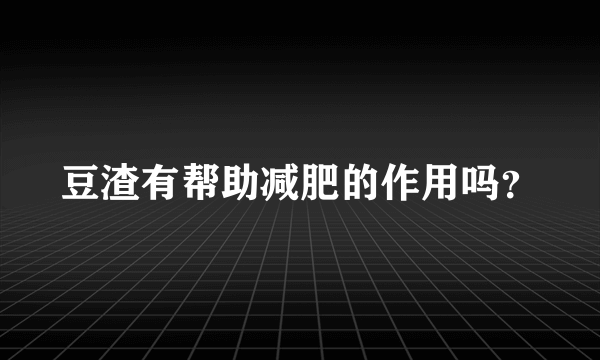 豆渣有帮助减肥的作用吗？