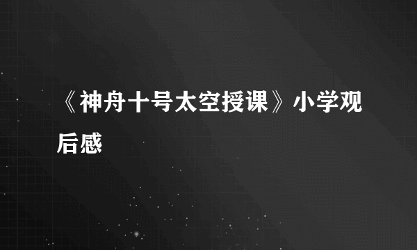 《神舟十号太空授课》小学观后感