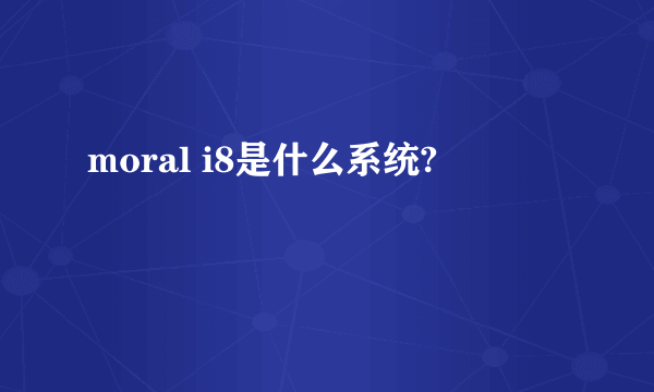 moral i8是什么系统?