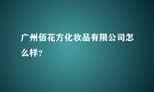 广州佰花方化妆品有限公司怎么样？