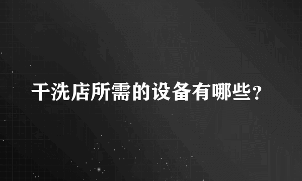 干洗店所需的设备有哪些？