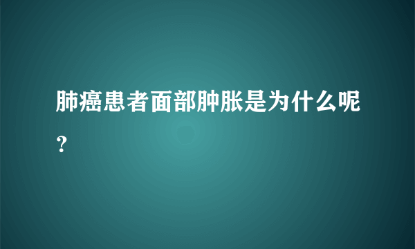 肺癌患者面部肿胀是为什么呢？