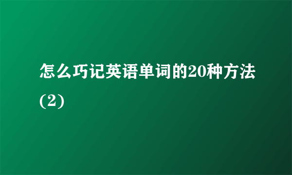 怎么巧记英语单词的20种方法(2)