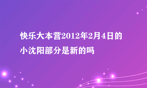 快乐大本营2012年2月4日的小沈阳部分是新的吗