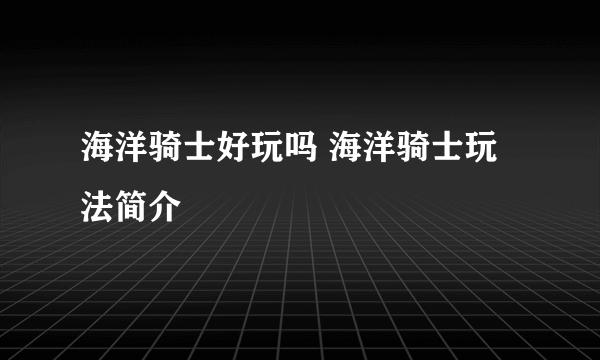 海洋骑士好玩吗 海洋骑士玩法简介