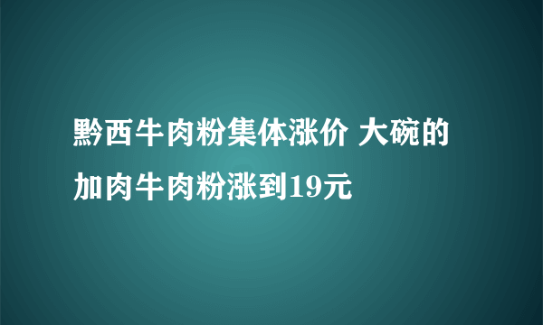 黔西牛肉粉集体涨价 大碗的加肉牛肉粉涨到19元