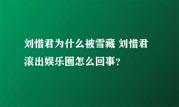 刘惜君为什么被雪藏 刘惜君滚出娱乐圈怎么回事？