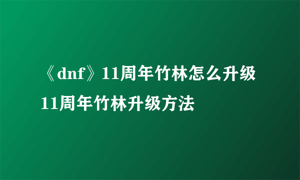 《dnf》11周年竹林怎么升级 11周年竹林升级方法