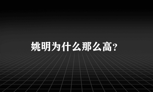 姚明为什么那么高？